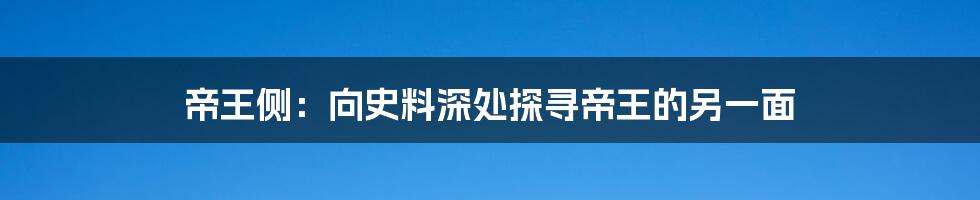 帝王侧:向史料深处探寻帝王的另一面
