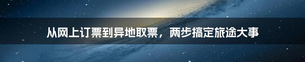 从网上订票到异地取票,两步搞定旅途大事