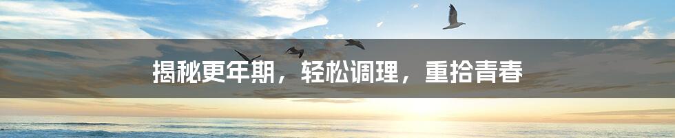 揭秘更年期,轻松调理,重拾青春
