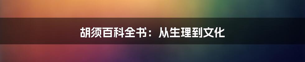 胡须百科全书:从生理到文化