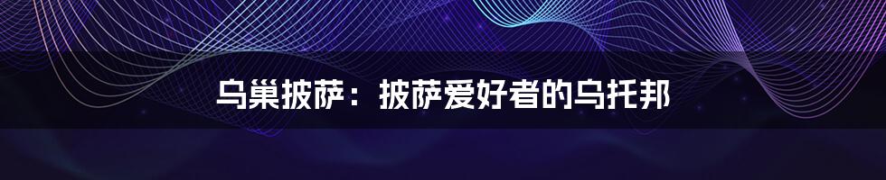 乌巢披萨：披萨爱好者的乌托邦