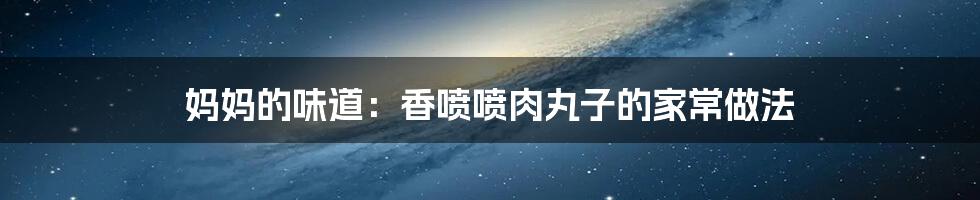 妈妈的味道:香喷喷肉丸子的家常做法