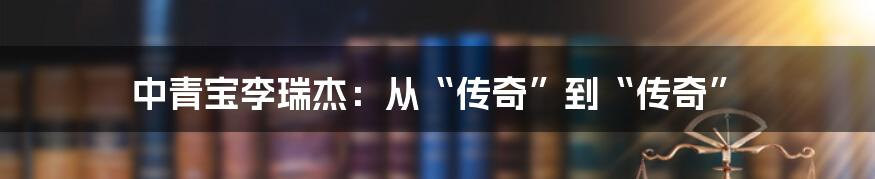 中青宝李瑞杰:从“传奇”到“传奇”