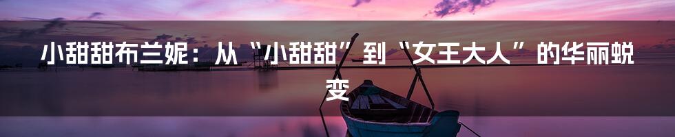 小甜甜布兰妮:从“小甜甜”到“女王大人”的华丽蜕变