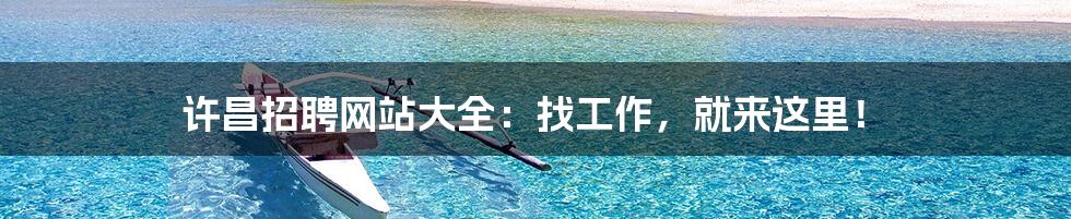 许昌招聘网站大全:找工作,就来这里!