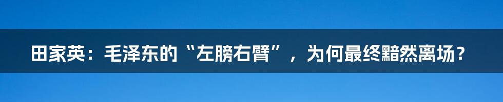 田家英:毛泽东的“左膀右臂”,为何最终黯然离场?