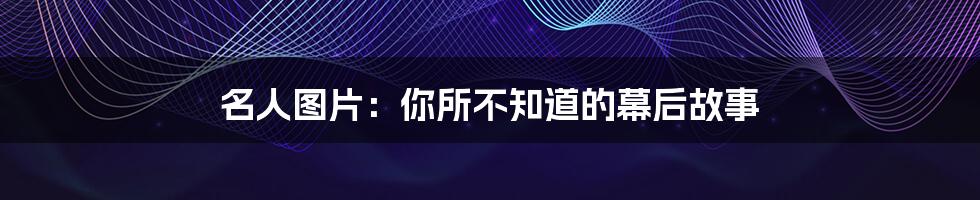 名人图片:你所不知道的幕后故事