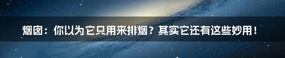 烟囱:你以为它只用来排烟?其实它还有这些妙用!