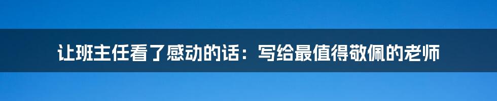 让班主任看了感动的话:写给最值得敬佩的老师
