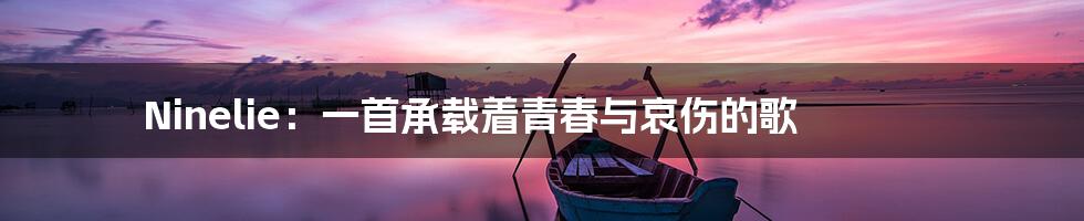Ninelie：一首承载着青春与哀伤的歌