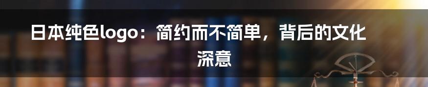 日本纯色logo:简约而不简单,背后的文化深意
