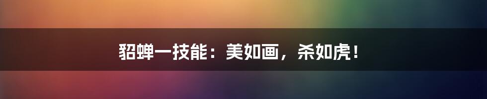 貂蝉一技能:美如画,杀如虎!