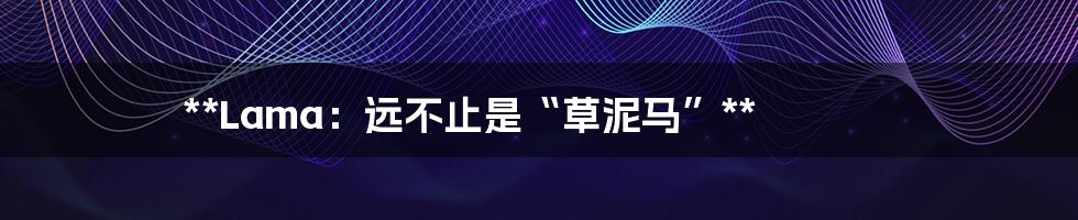 **Lama:远不止是“草泥马”**