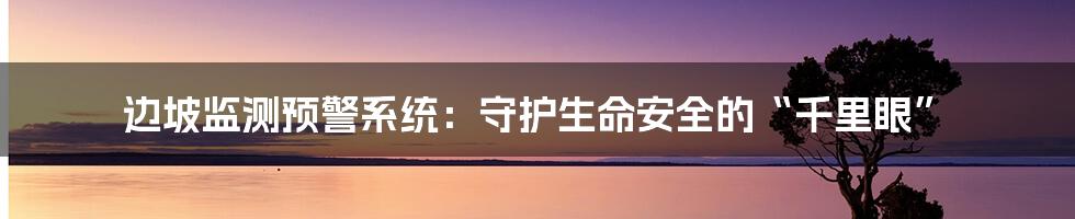 边坡监测预警系统:守护生命安全的“千里眼”