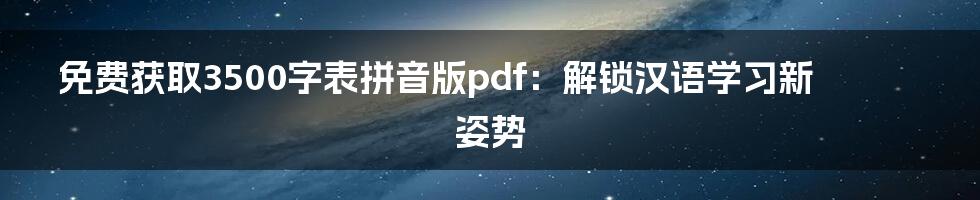 免费获取3500字表拼音版pdf:解锁汉语学习新姿势