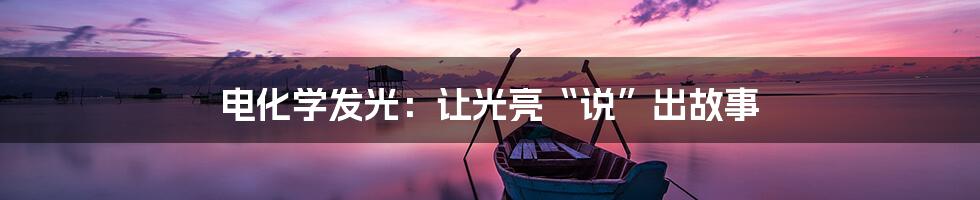 电化学发光:让光亮“说”出故事
