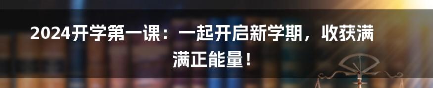 2024开学第一课:一起开启新学期,收获满满正能量!