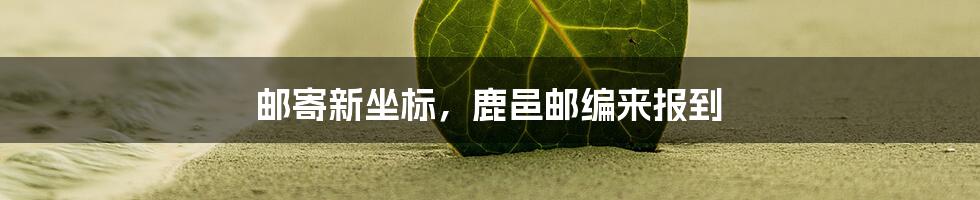 邮寄新坐标,鹿邑邮编来报到