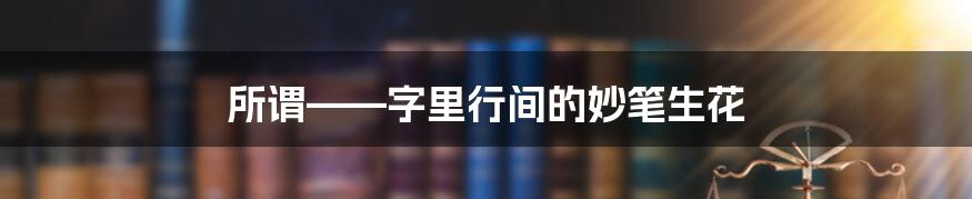 所谓——字里行间的妙笔生花