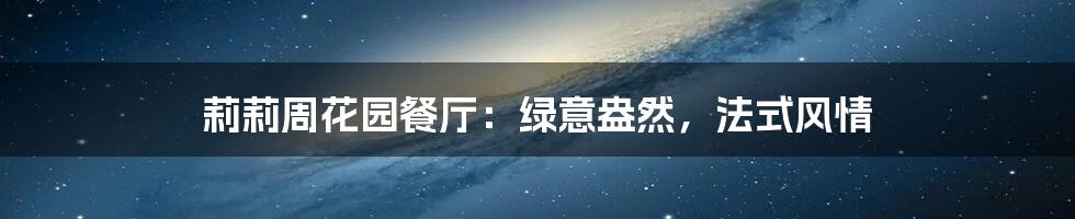 莉莉周花园餐厅:绿意盎然,法式风情