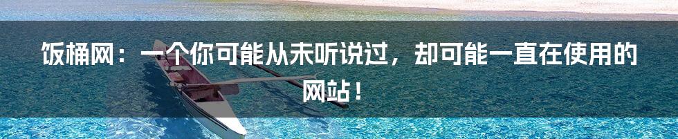 饭桶网:一个你可能从未听说过,却可能一直在使用的网站!