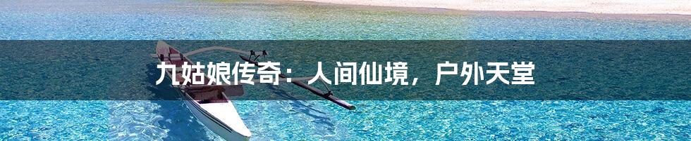 九姑娘传奇:人间仙境,户外天堂