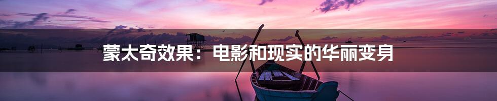 蒙太奇效果:电影和现实的华丽变身