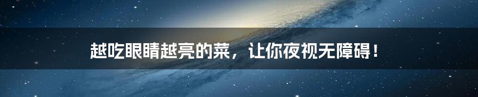 越吃眼睛越亮的菜，让你夜视无障碍！