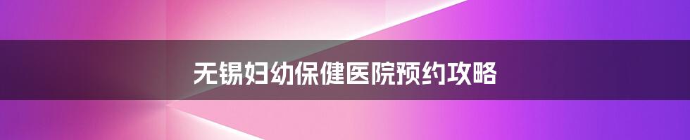 无锡妇幼保健医院预约攻略