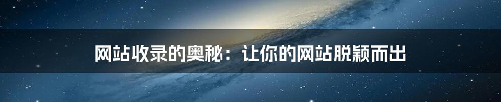 网站收录的奥秘:让你的网站脱颖而出