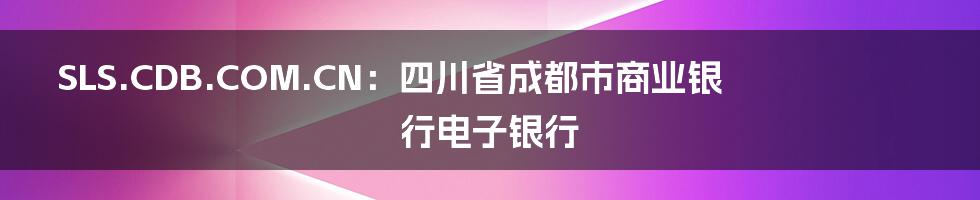 SLS.CDB.COM.CN:四川省成都市商业银行电子银行