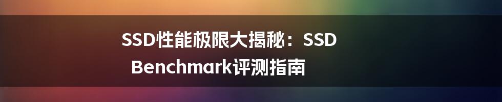 SSD性能极限大揭秘:SSD Benchmark评测指南