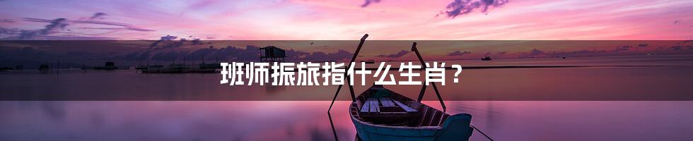 班师振旅指什么生肖?