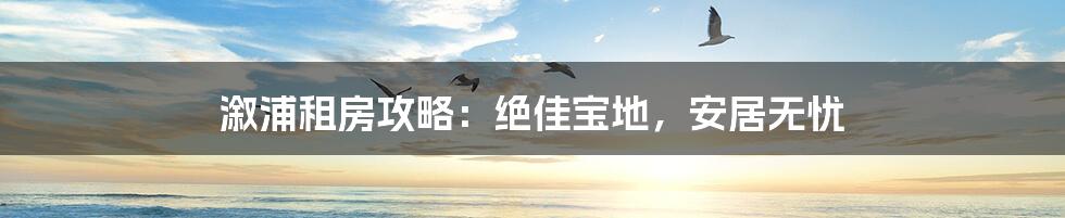 溆浦租房攻略:绝佳宝地,安居无忧