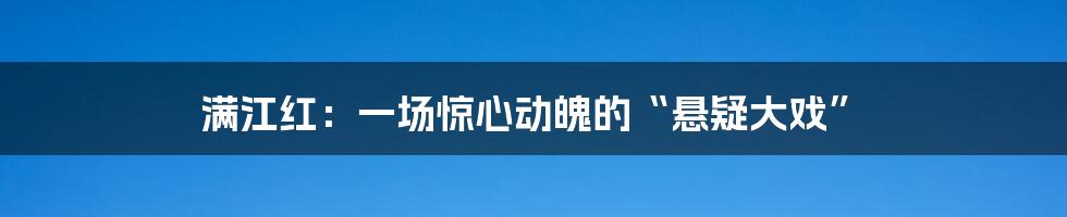 满江红:一场惊心动魄的“悬疑大戏”