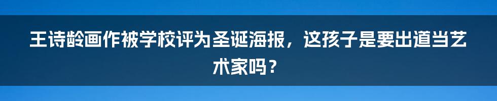 王诗龄画作被学校评为圣诞海报,这孩子是要出道当艺术家吗?