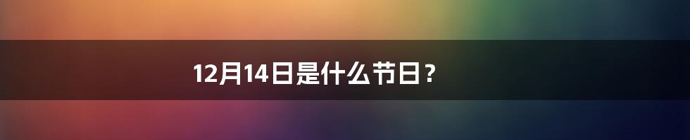 12月14日是什么节日?