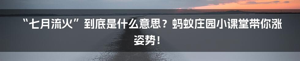 “七月流火”到底是什么意思?蚂蚁庄园小课堂带你涨姿势!