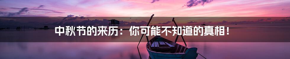 中秋节的来历:你可能不知道的真相!