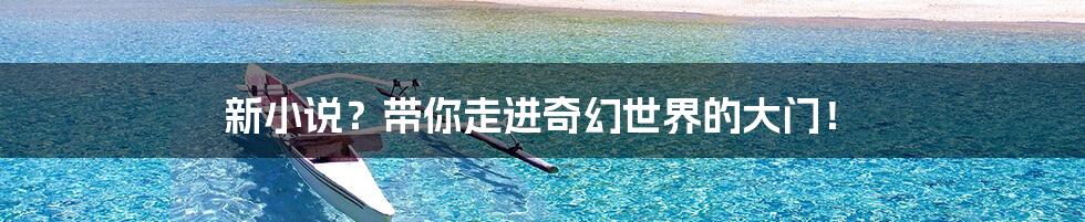 新小说?带你走进奇幻世界的大门!