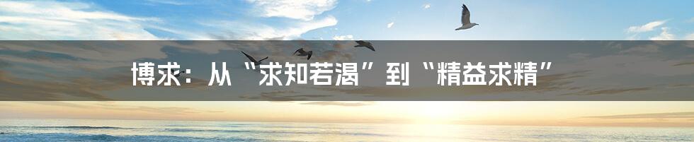 博求:从“求知若渴”到“精益求精”