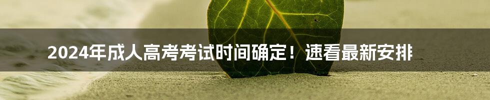 2024年成人高考考试时间确定!速看最新安排
