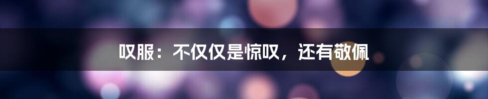叹服:不仅仅是惊叹,还有敬佩