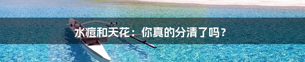 水痘和天花:你真的分清了吗?