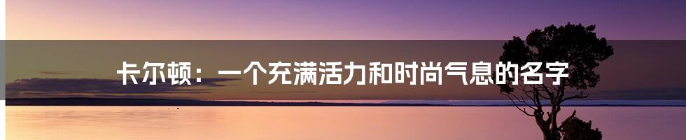 卡尔顿:一个充满活力和时尚气息的名字