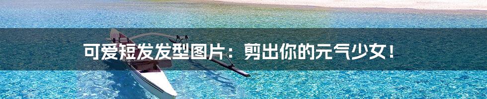 可爱短发发型图片:剪出你的元气少女!