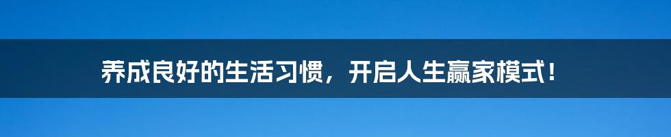 养成良好的生活习惯,开启人生赢家模式!