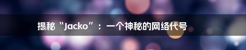 揭秘“Jacko”：一个神秘的网络代号