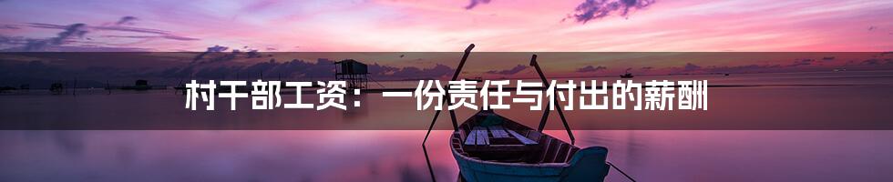 村干部工资:一份责任与付出的薪酬