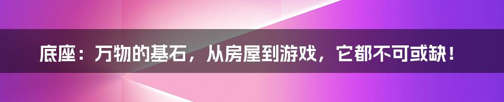 底座:万物的基石,从房屋到游戏,它都不可或缺!